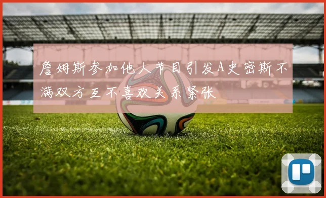 詹姆斯参加他人节目引发A史密斯不满双方互不喜欢关系紧张