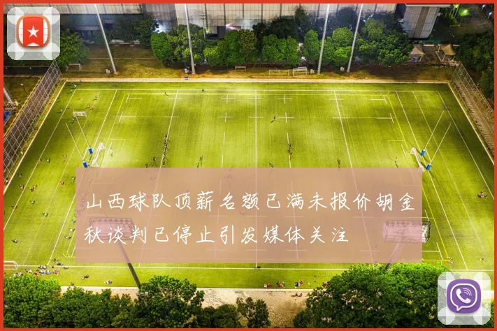 山西球队顶薪名额已满未报价胡金秋谈判已停止引发媒体关注