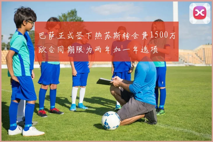 巴萨正式签下热苏斯转会费1500万欧合同期限为两年加一年选项